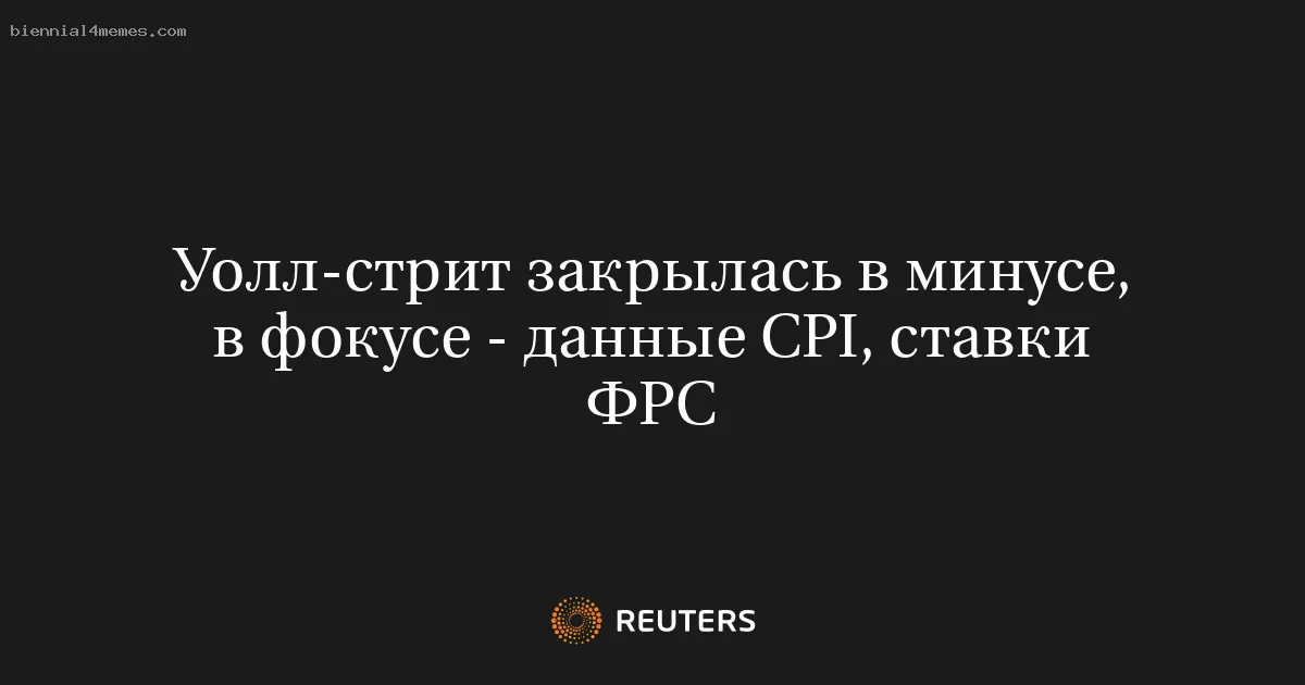 
								Уолл-стрит закрылась в минусе, в фокусе - данные CPI, ставки ФРС			