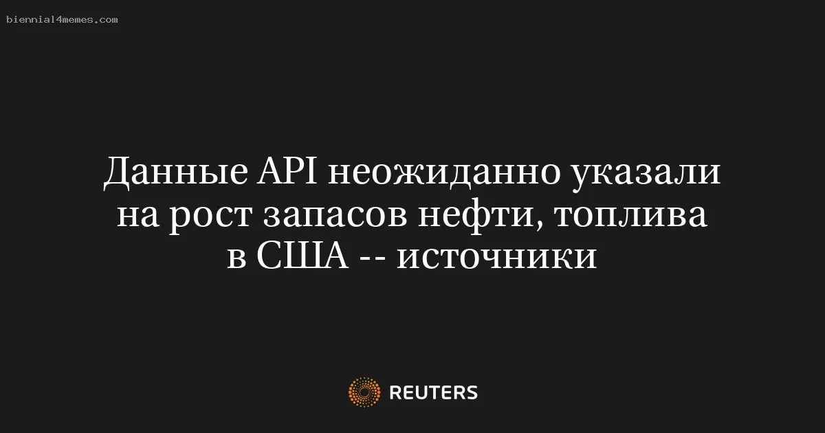 
								Данные API неожиданно указали на рост запасов нефти, топлива в США -- источники			