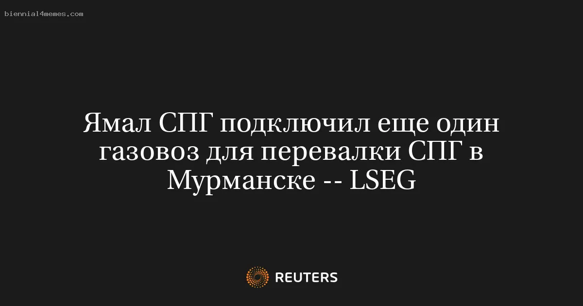 
								Ямал СПГ подключил еще один газовоз для перевалки СПГ в Мурманске -- LSEG			
