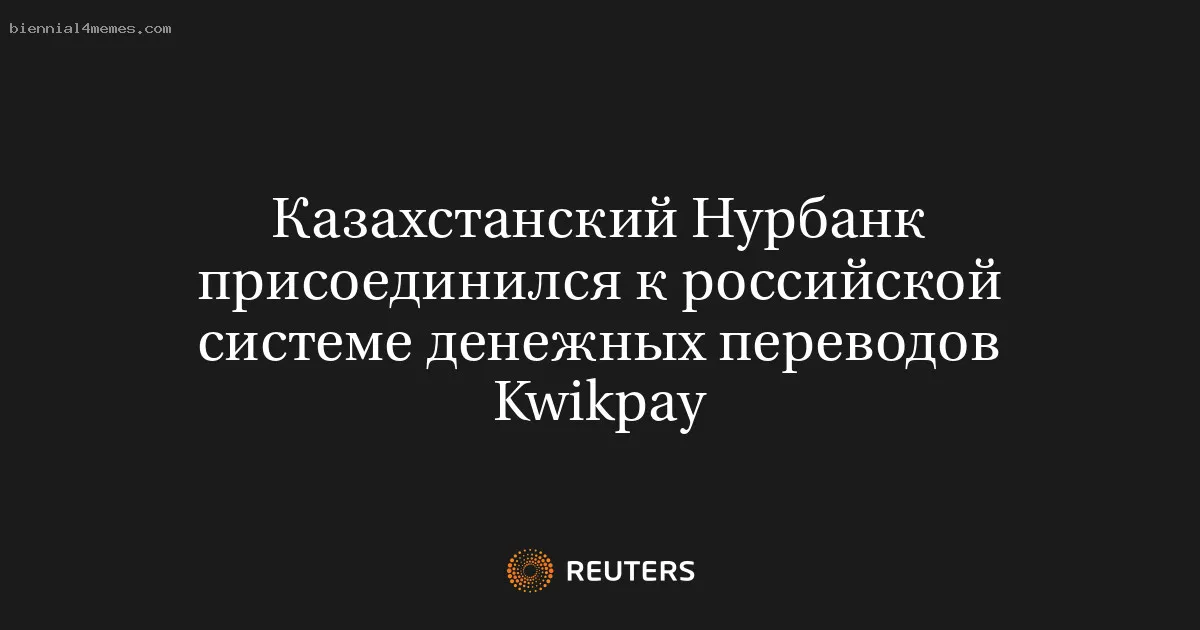
								Казахстанский Нурбанк присоединился к российской системе денежных переводов Kwikpay			