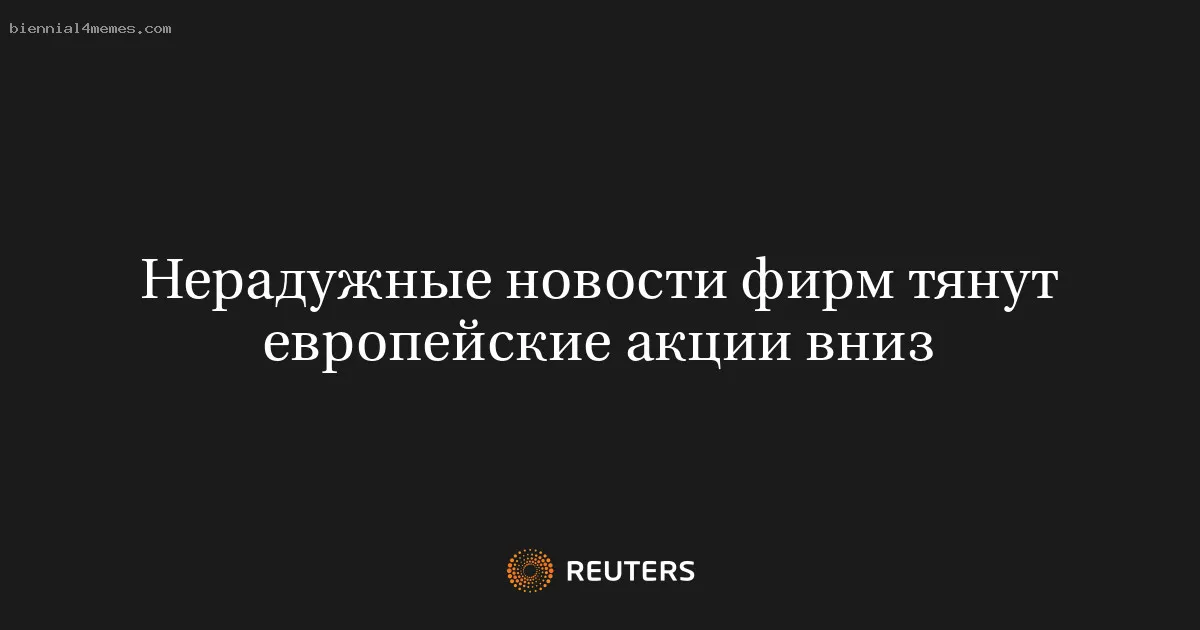 
								Нерадужные новости фирм тянут европейские акции вниз			