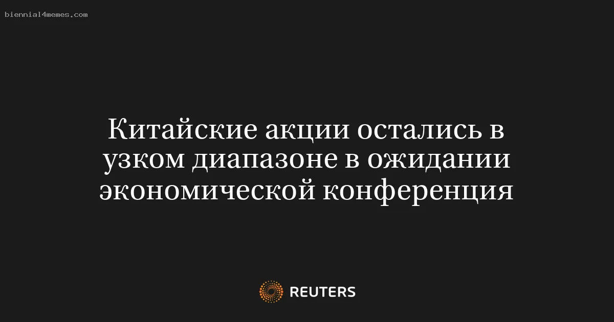 
								Китайские акции остались в узком диапазоне в ожидании экономической конференция			