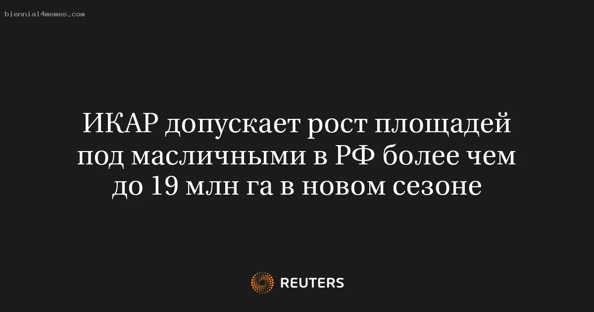 
								ИКАР допускает рост площадей под масличными в РФ более чем до 19 млн га в новом сезоне			