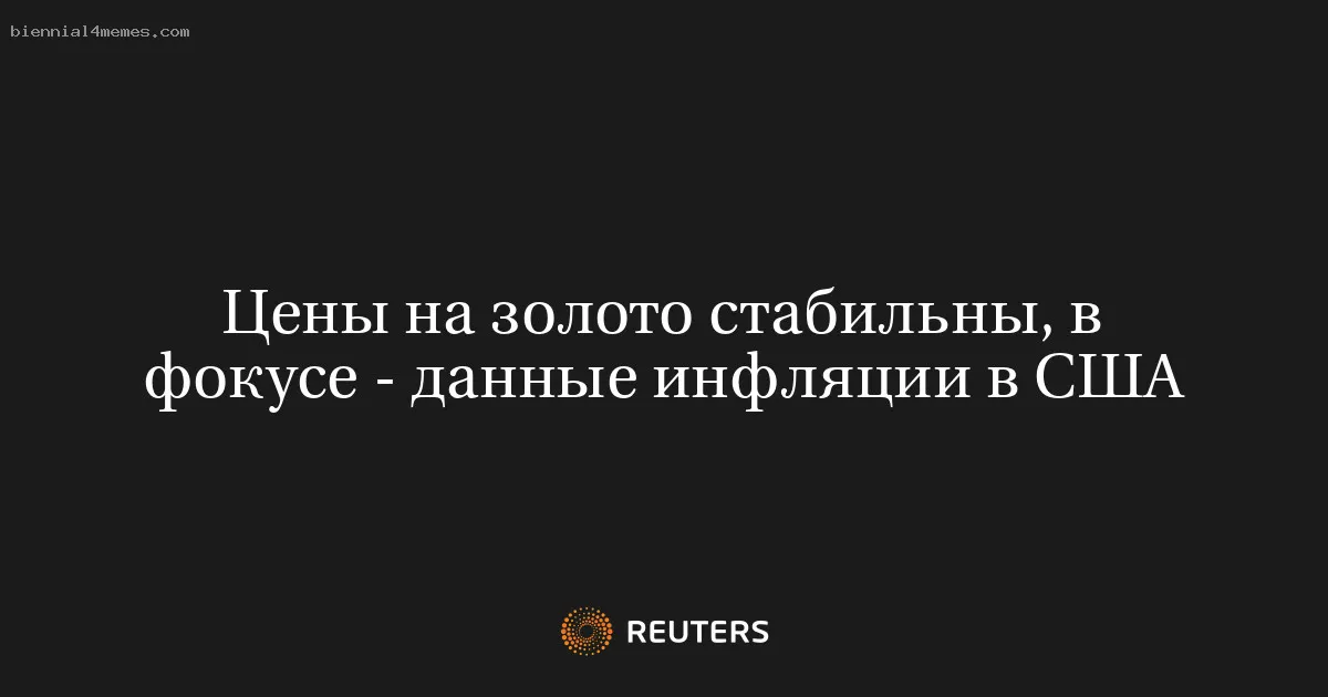 
								Цены на золото стабильны, в фокусе - данные инфляции в США			