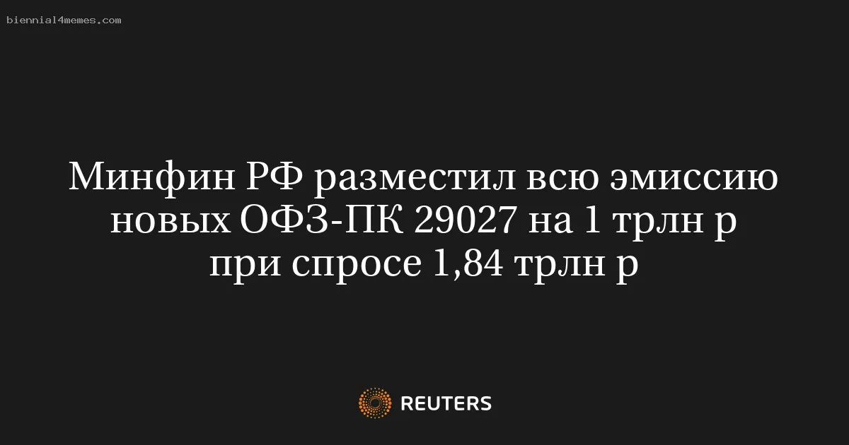 
								Минфин РФ разместил всю эмиссию новых ОФЗ-ПК 29027 на 1 трлн р при спросе 1,84 трлн р			