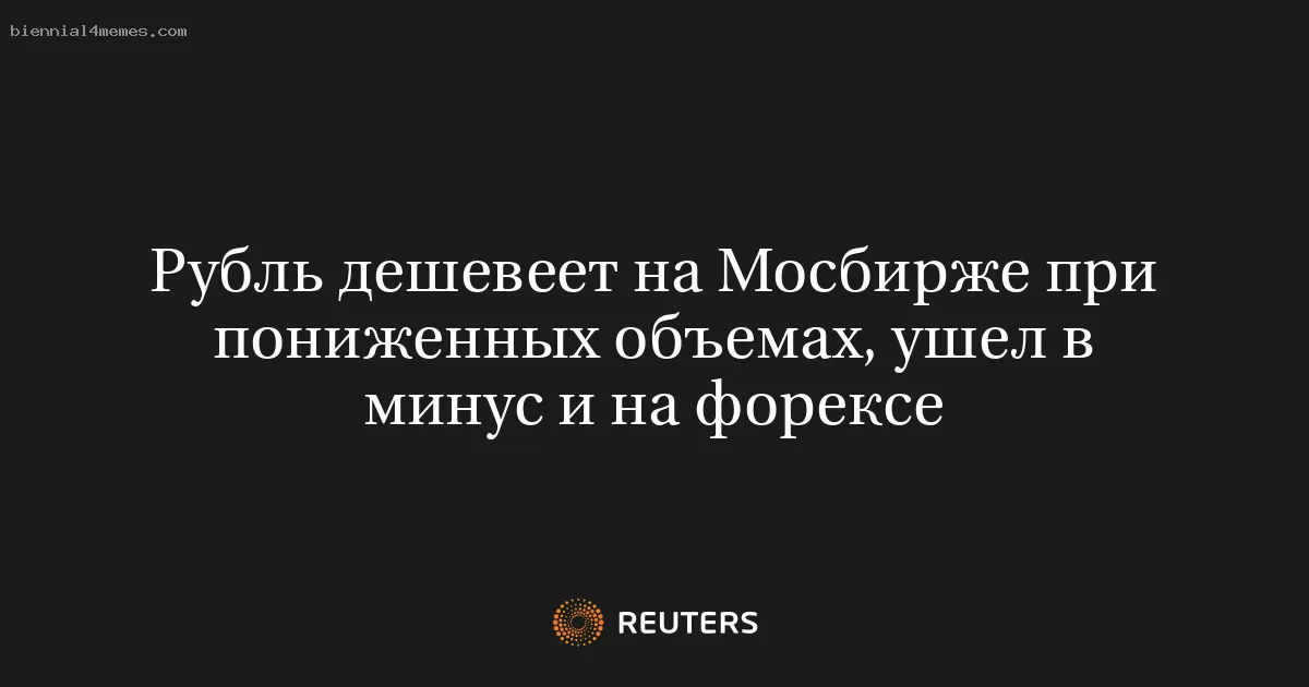 Рубль дешевеет на Мосбирже при пониженных объемах, ушел в минус и на форексе