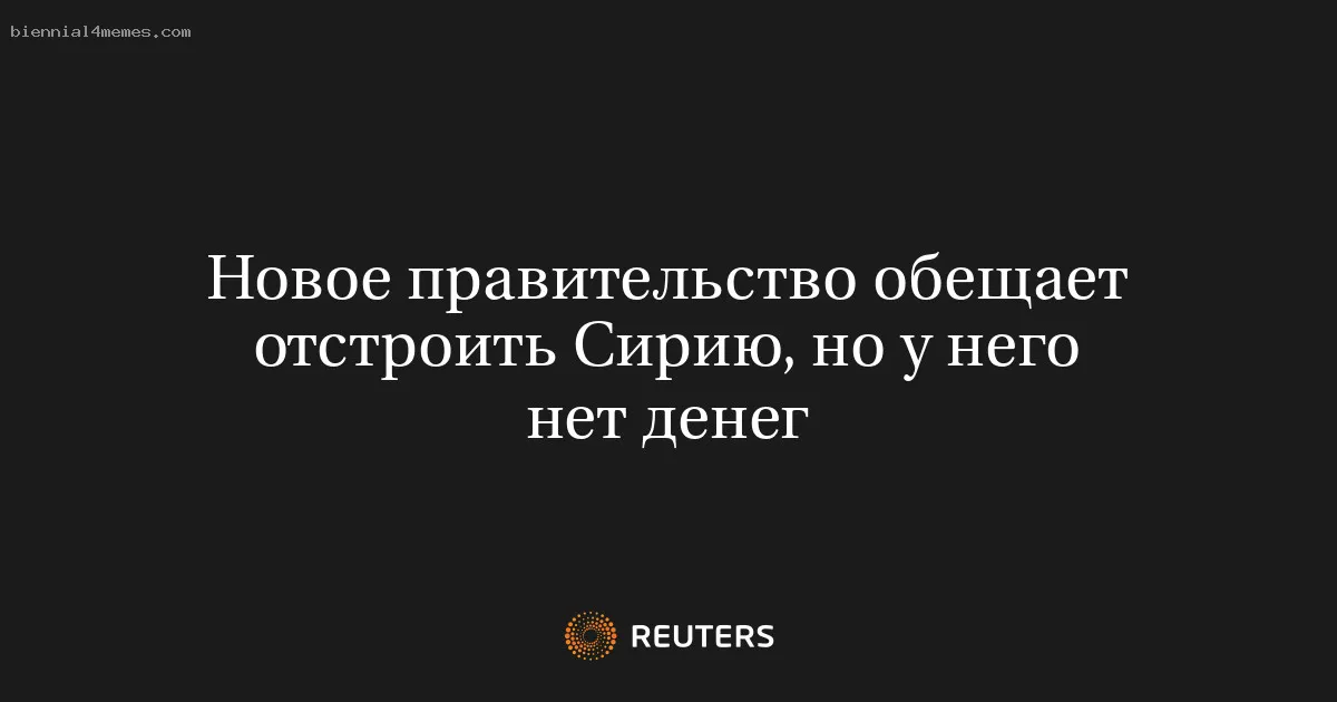 Новое правительство обещает отстроить Сирию, но у него нет денег