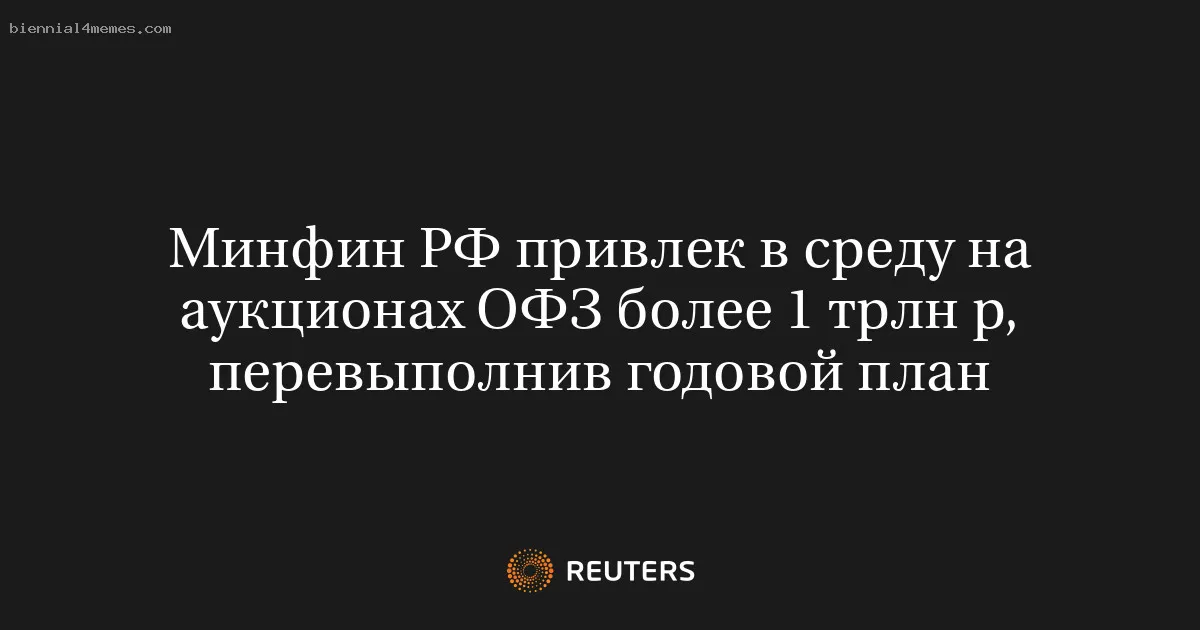 
								Минфин РФ привлек в среду на аукционах ОФЗ более 1 трлн р, перевыполнив годовой план			