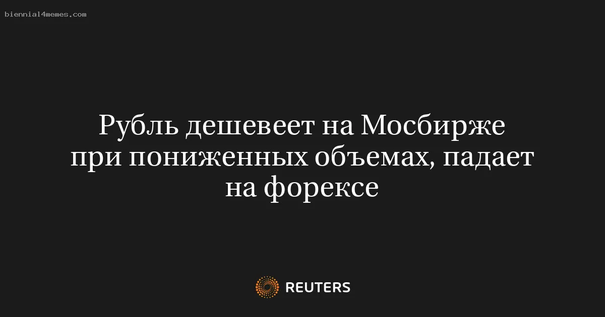Рубль дешевеет на Мосбирже при пониженных объемах, падает на форексе