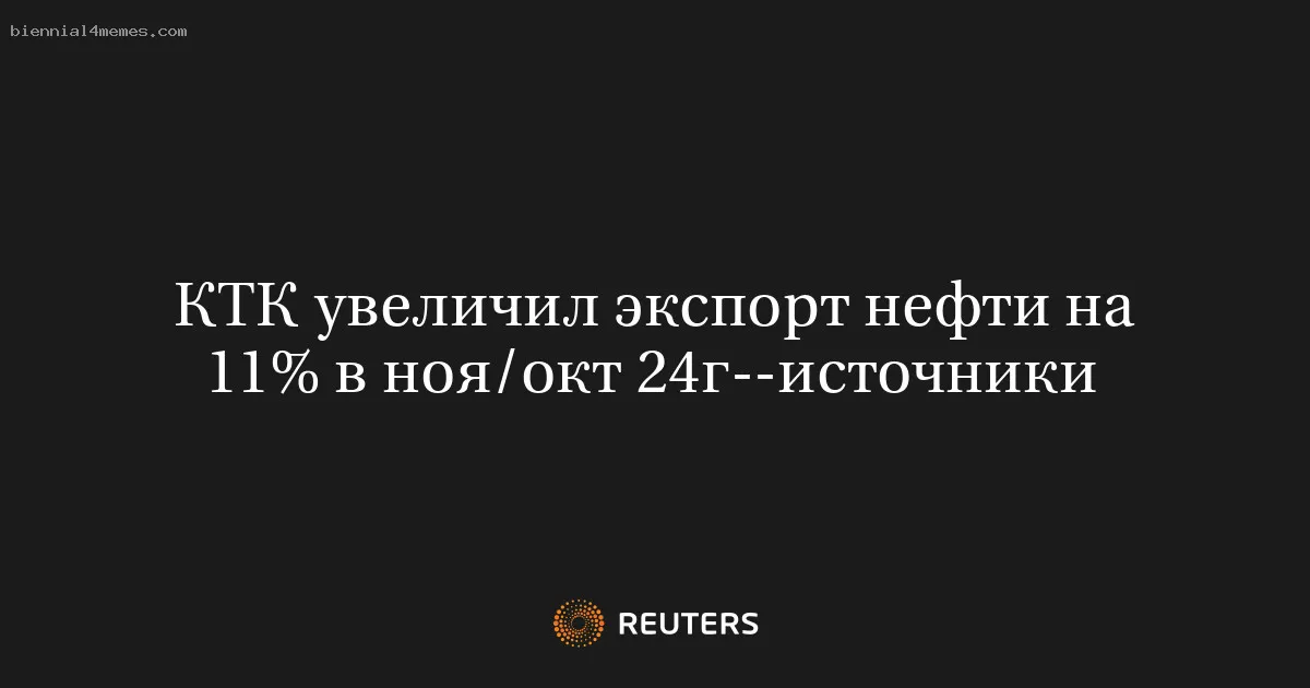 
								КТК увеличил экспорт нефти на 11% в ноя/окт 24г--источники			