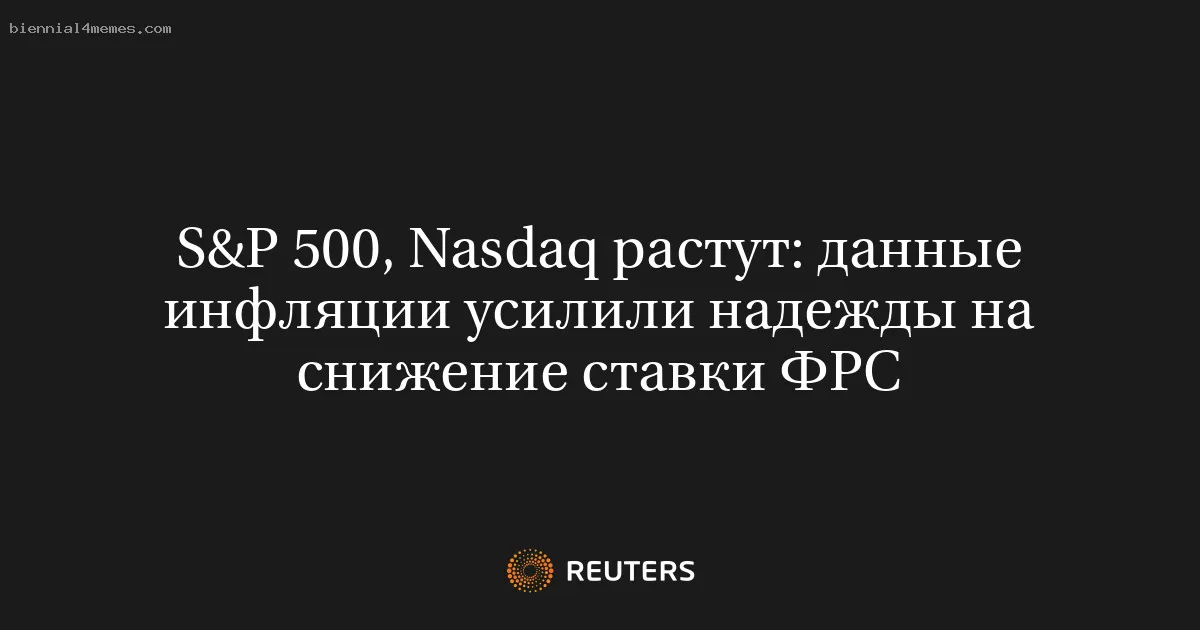 
								S&P 500, Nasdaq растут: данные инфляции усилили надежды на снижение ставки ФРС			