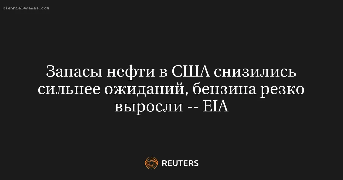 
								Запасы нефти в США снизились сильнее ожиданий, бензина резко выросли -- EIA			