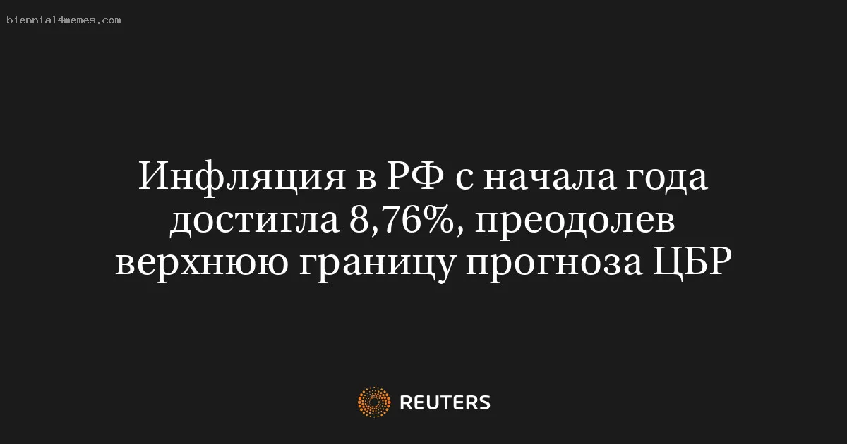 Инфляция в РФ с начала года достигла 8,76%, преодолев верхнюю границу прогноза ЦБР
