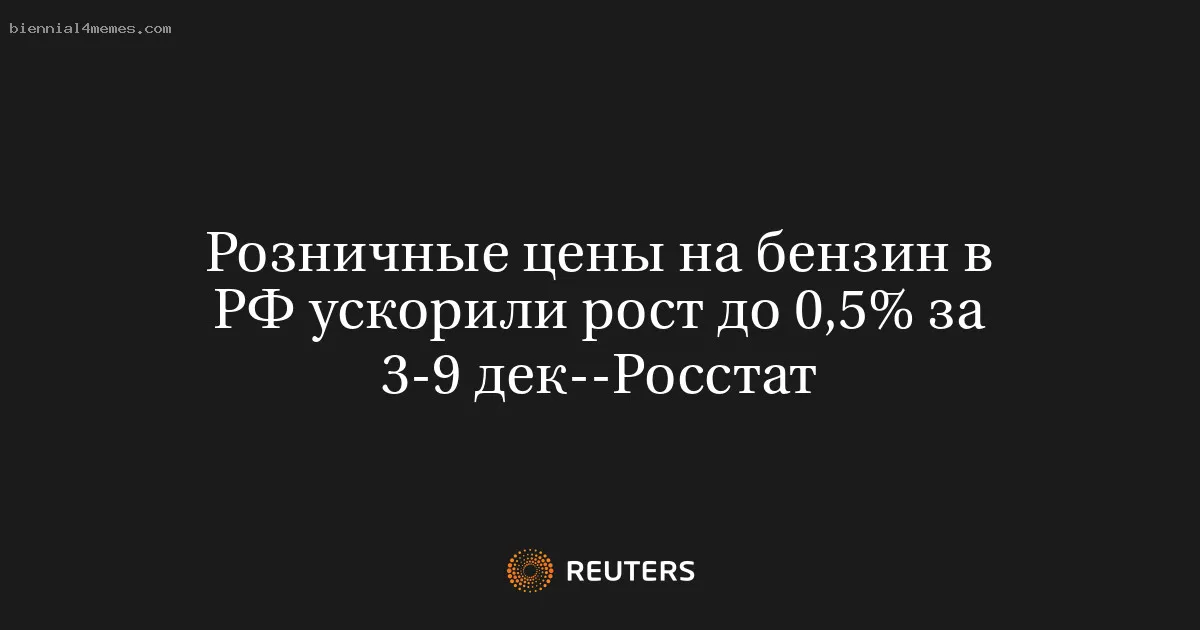 
								Розничные цены на бензин в РФ ускорили рост до 0,5% за 3-9 дек--Росстат			