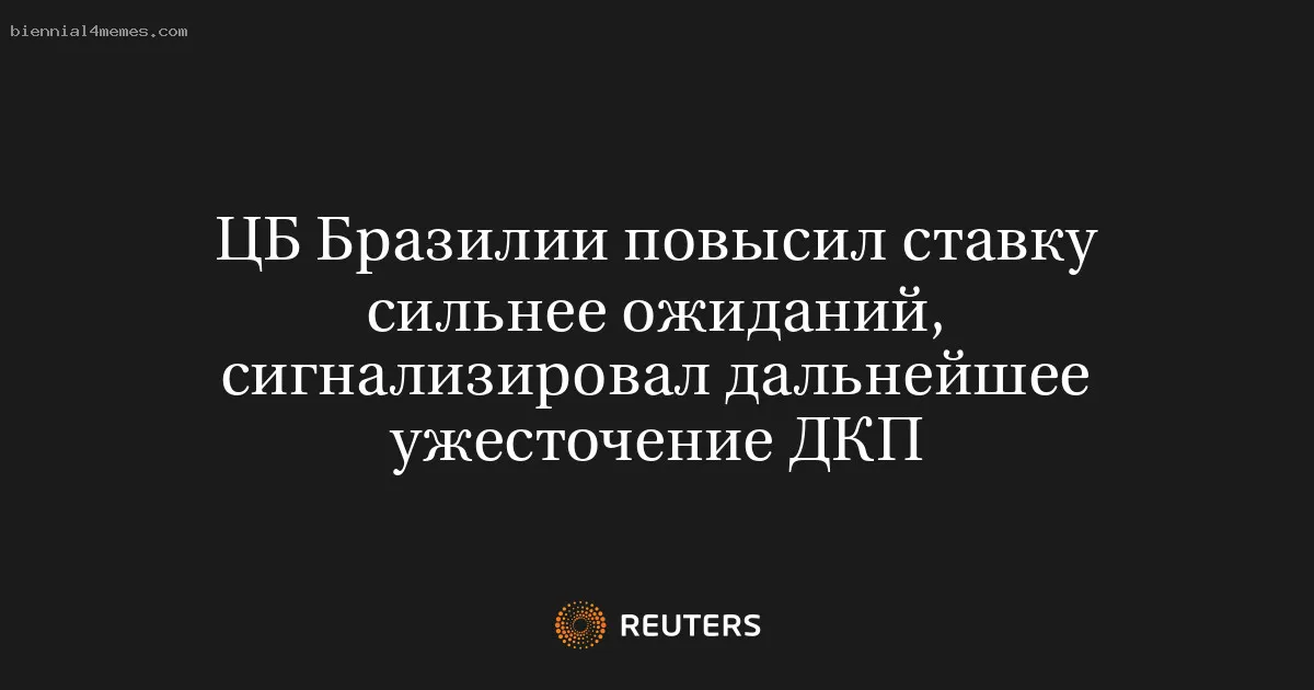 
								ЦБ Бразилии повысил ставку сильнее ожиданий, сигнализировал дальнейшее ужесточение ДКП			