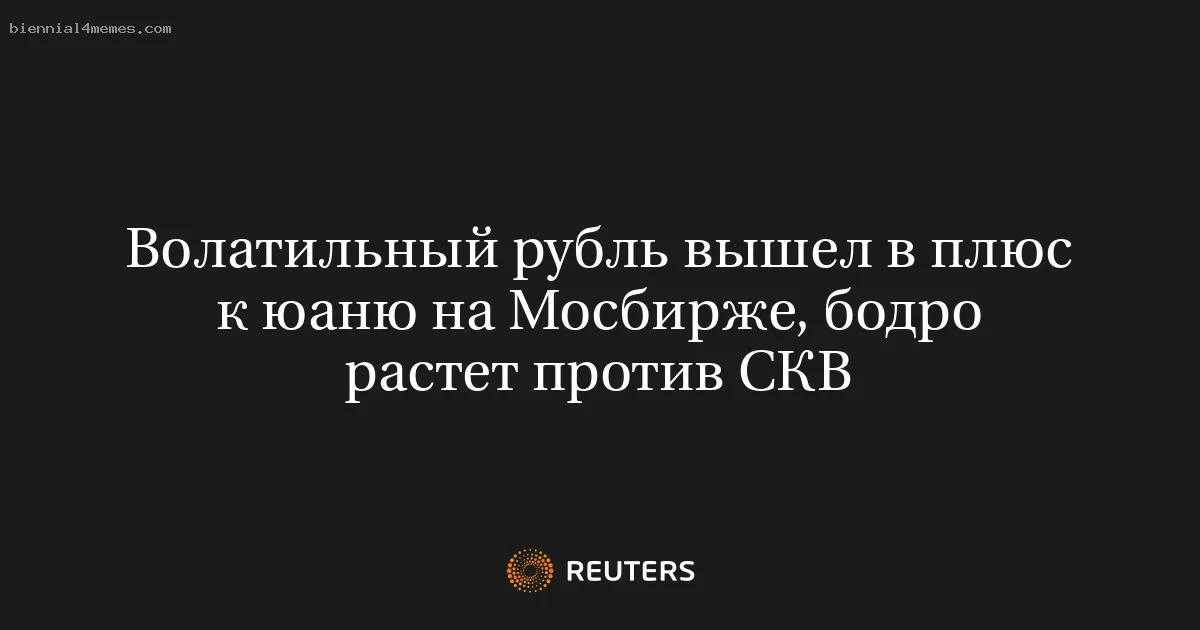 Волатильный рубль вышел в плюс к юаню на Мосбирже, бодро растет против СКВ