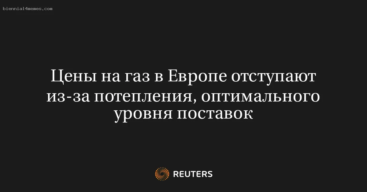 Цены на газ в Европе отступают из-за потепления, оптимального уровня поставок