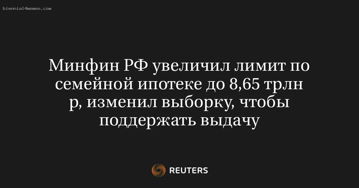 
								Минфин РФ увеличил лимит по семейной ипотеке до 8,65 трлн р, изменил выборку, чтобы поддержать выдачу			