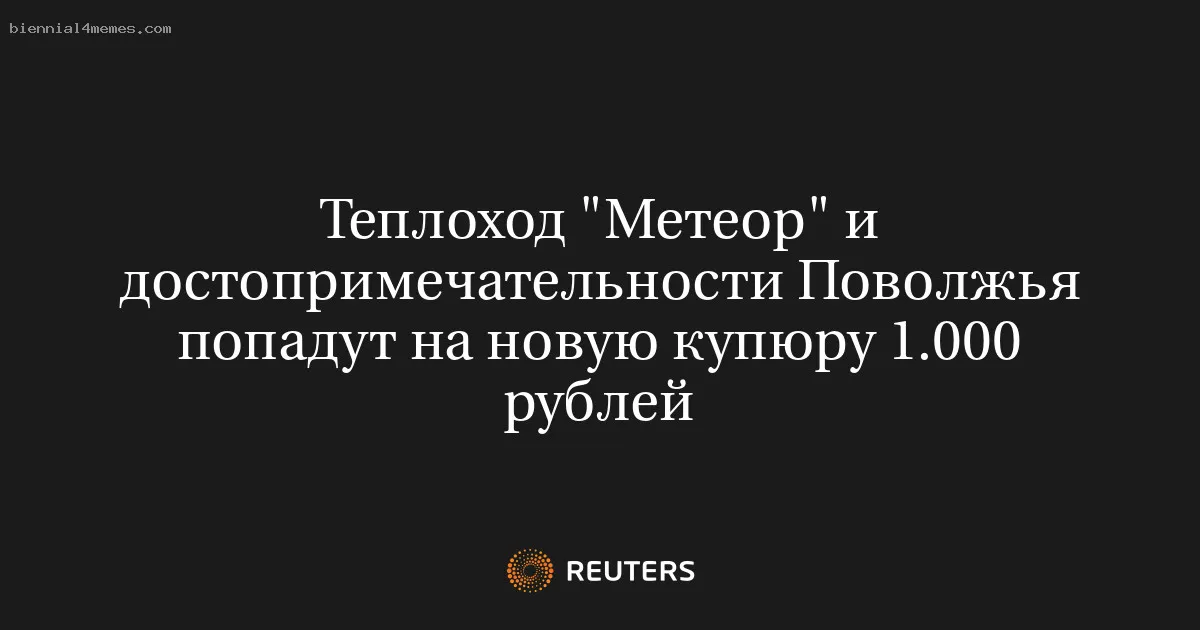 
								Теплоход "Метеор" и достопримечательности Поволжья попадут на новую купюру 1.000 рублей			