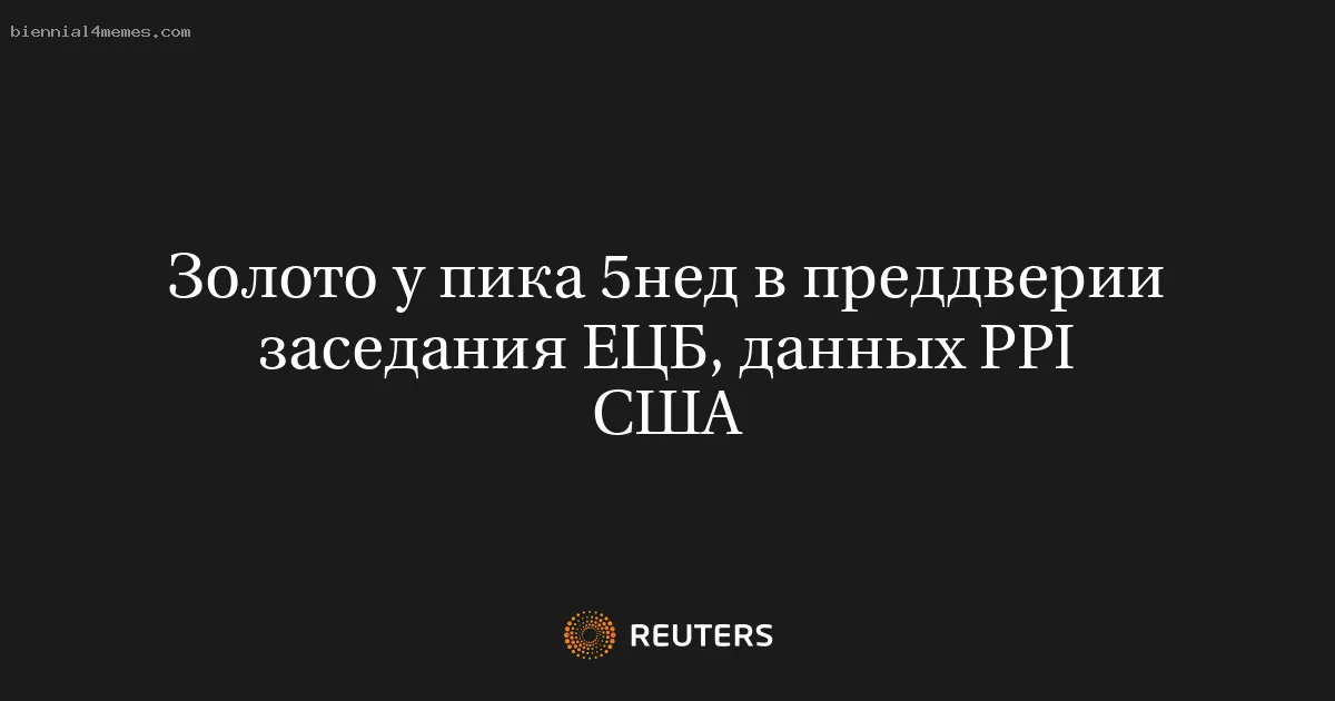 
								Золото у пика 5нед в преддверии заседания ЕЦБ, данных PPI США			