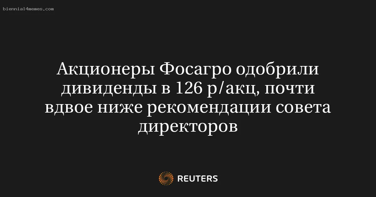 
								Акционеры Фосагро одобрили дивиденды в 126 р/акц, почти вдвое ниже рекомендации совета директоров			