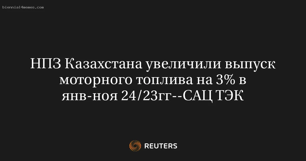 НПЗ Казахстана увеличили выпуск моторного топлива на 3% в янв-ноя 24/23гг--САЦ ТЭК