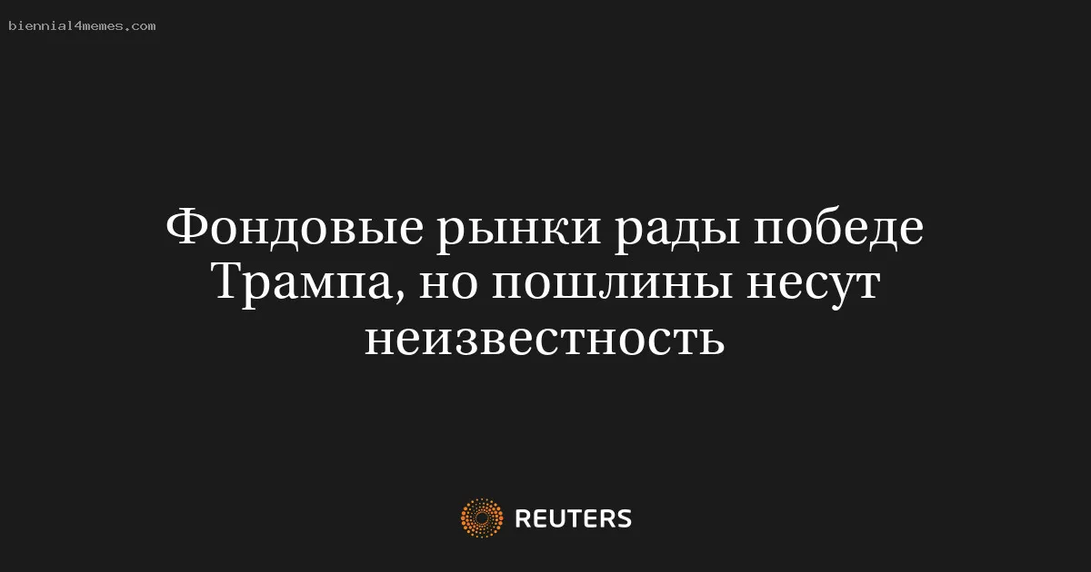 Фондовые рынки рады победе Трампа, но пошлины несут неизвестность