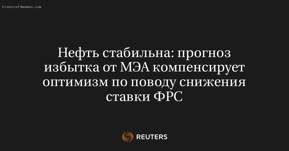 
								Нефть стабильна: прогноз избытка от МЭА компенсирует оптимизм по поводу снижения ставки ФРС			