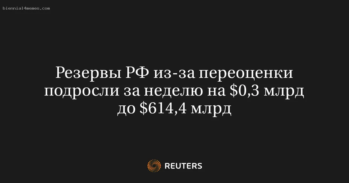 
								Резервы РФ из-за переоценки подросли за неделю на $0,3 млрд до $614,4 млрд			