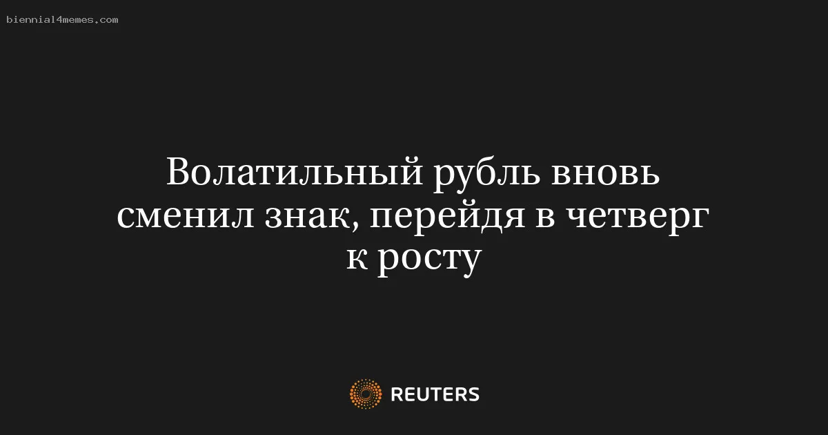 Волатильный рубль вновь сменил знак, перейдя в четверг к росту