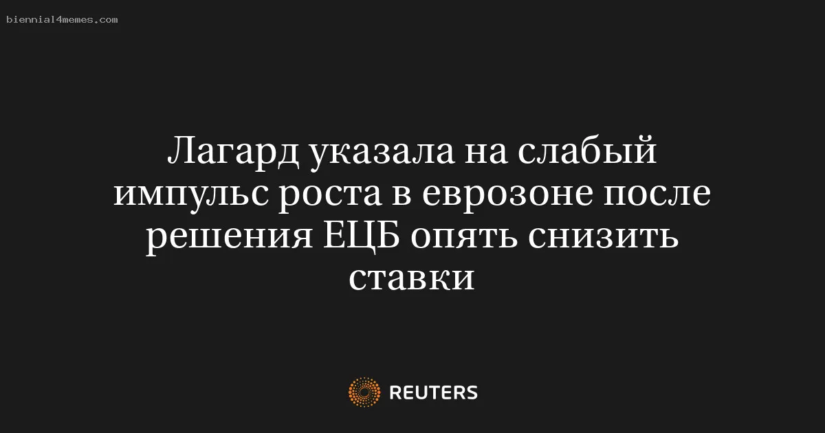 
								Лагард указала на слабый импульс роста в еврозоне после решения ЕЦБ опять снизить ставки			
