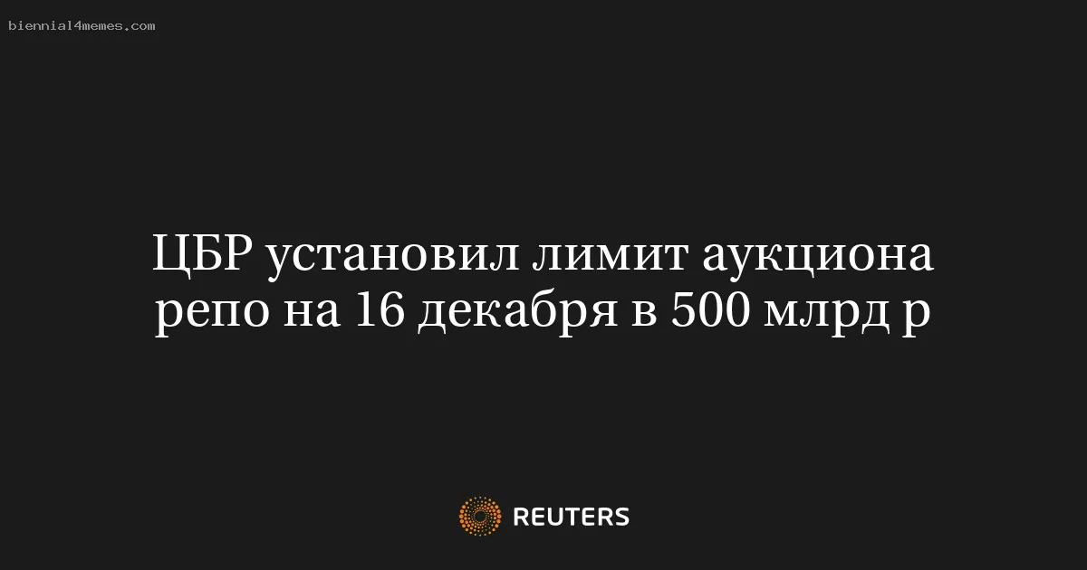 ЦБР установил лимит аукциона репо на 16 декабря в 500 млрд р