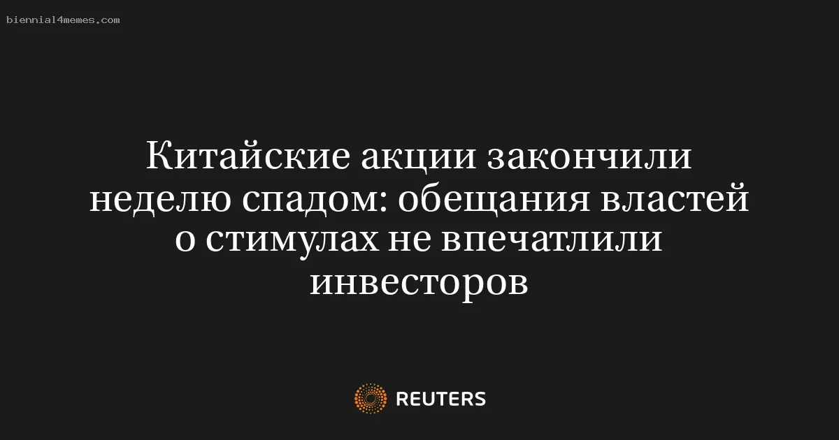 
								Китайские акции закончили неделю спадом: обещания властей о стимулах не впечатлили инвесторов			