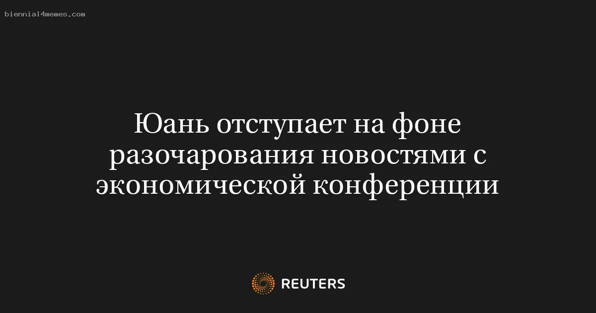 
								Юань отступает на фоне разочарования новостями с экономической конференции			