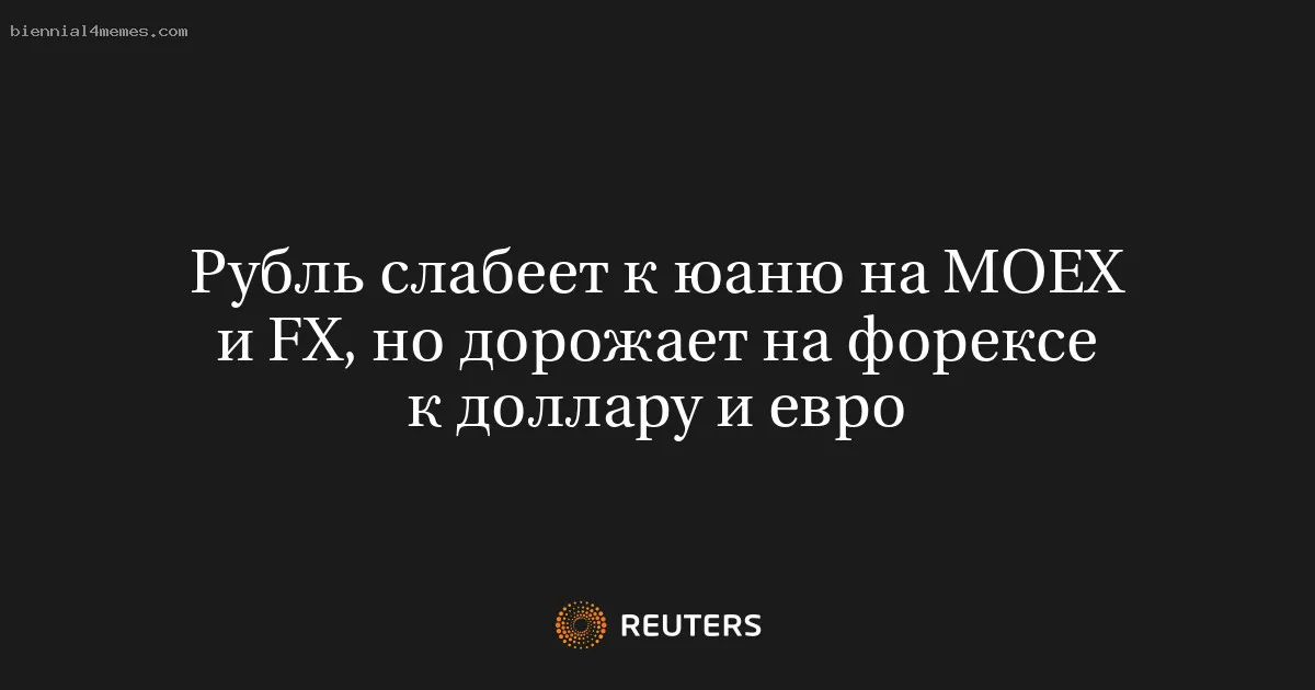 Рубль слабеет к юаню на МОЕХ и FX, но дорожает на форексе к доллару и евро