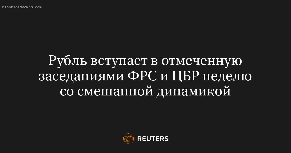 Рубль вступает в отмеченную заседаниями ФРС и ЦБР неделю со смешанной динамикой