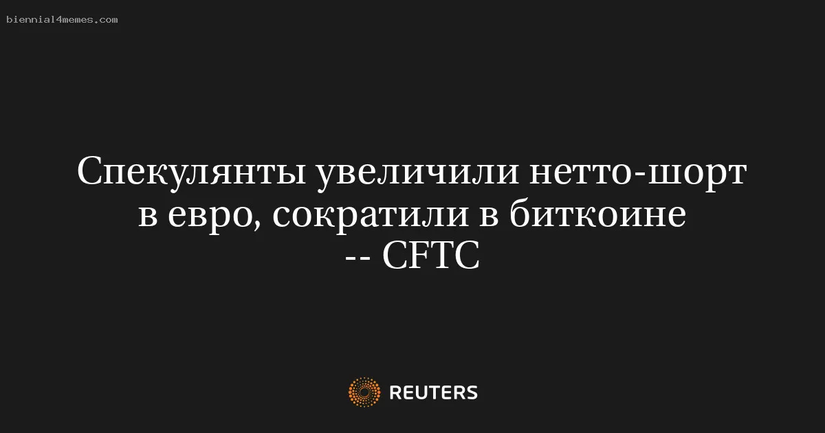 
								Спекулянты увеличили нетто-шорт в евро, сократили в биткоине -- CFTC			