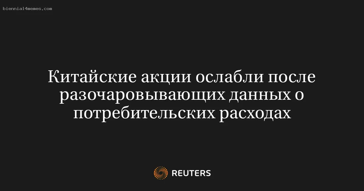 
								Китайские акции ослабли после разочаровывающих данных о потребительских расходах			