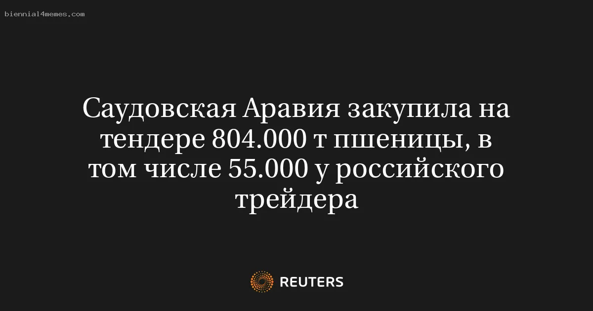 
								Саудовская Аравия закупила на тендере 804.000 т пшеницы, в том числе 55.000 у российского трейдера			