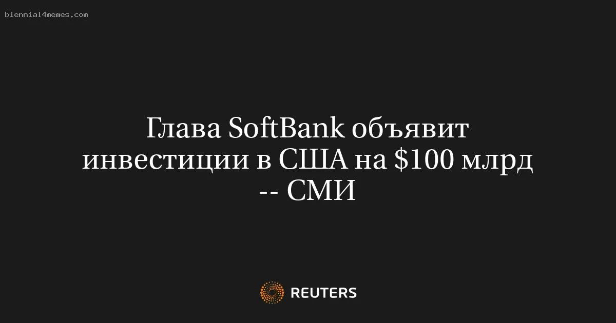 Глава SoftBank объявит инвестиции в США на $100 млрд -- СМИ
