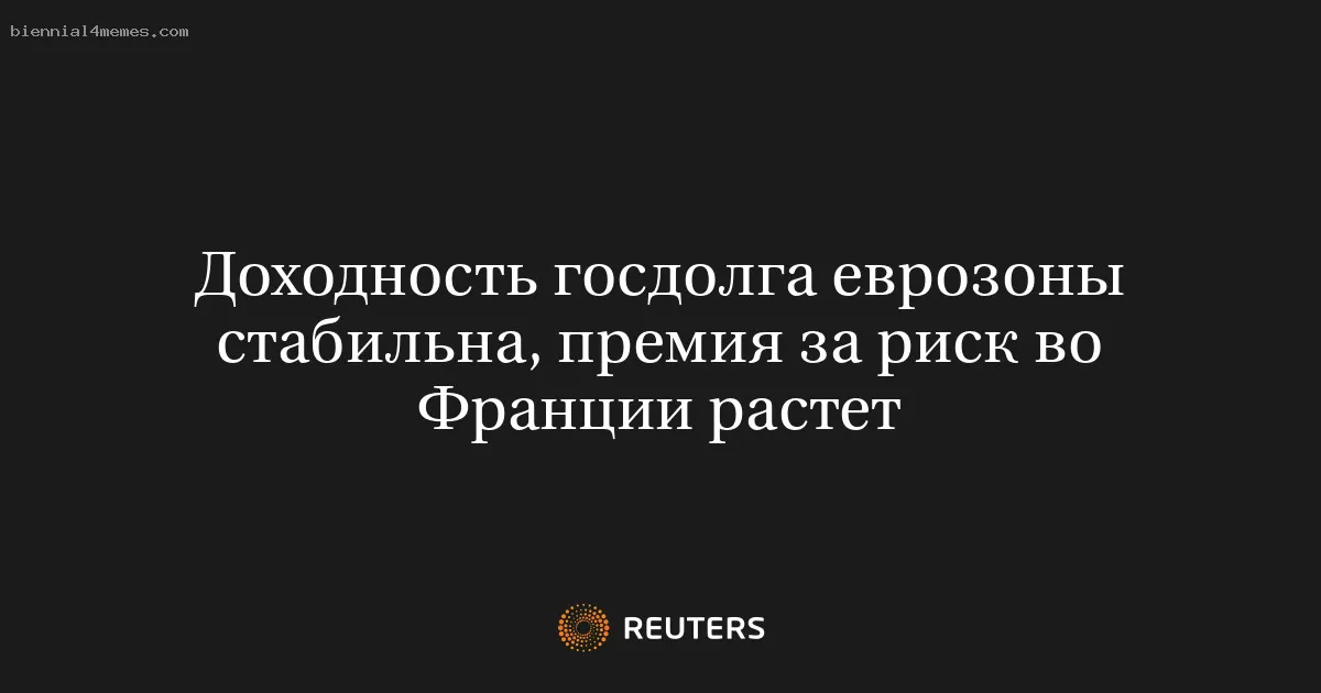 
								Доходность госдолга еврозоны стабильна, премия за риск во Франции растет			