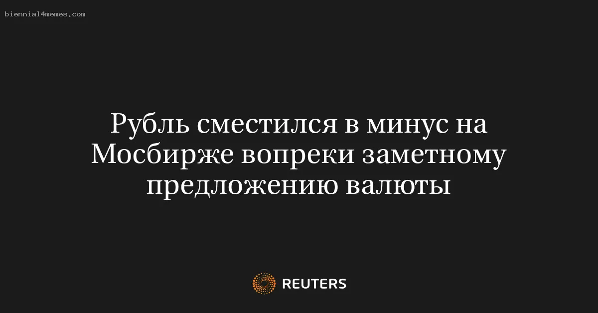 Рубль сместился в минус на Мосбирже вопреки заметному предложению валюты