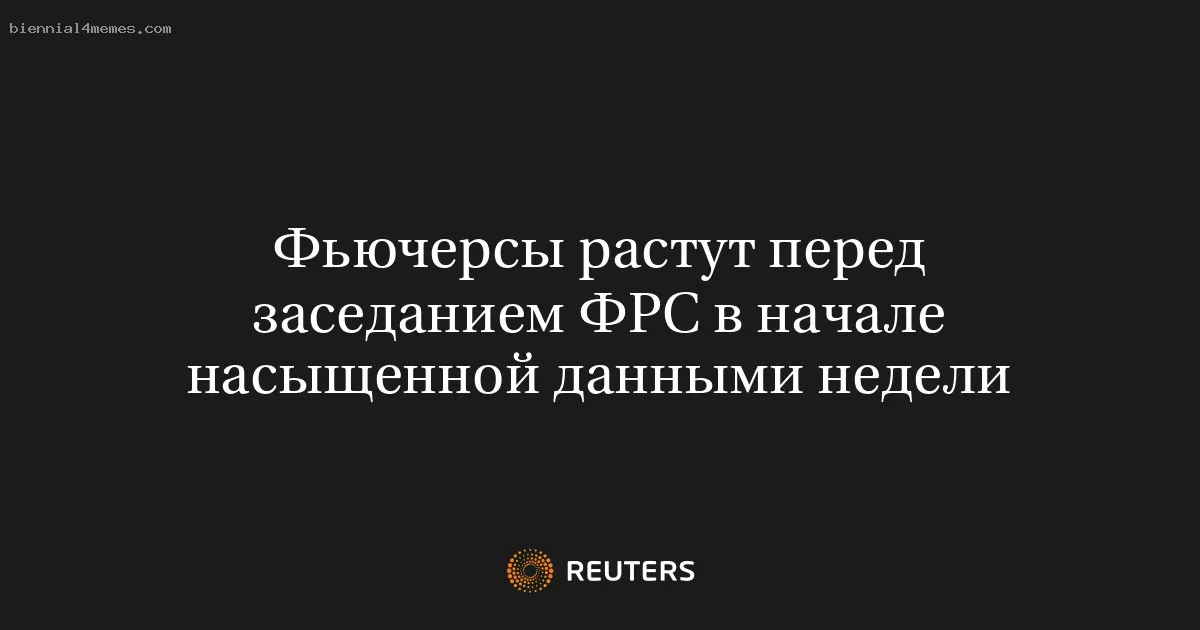 
								Фьючерсы растут перед заседанием ФРС в начале насыщенной данными недели			