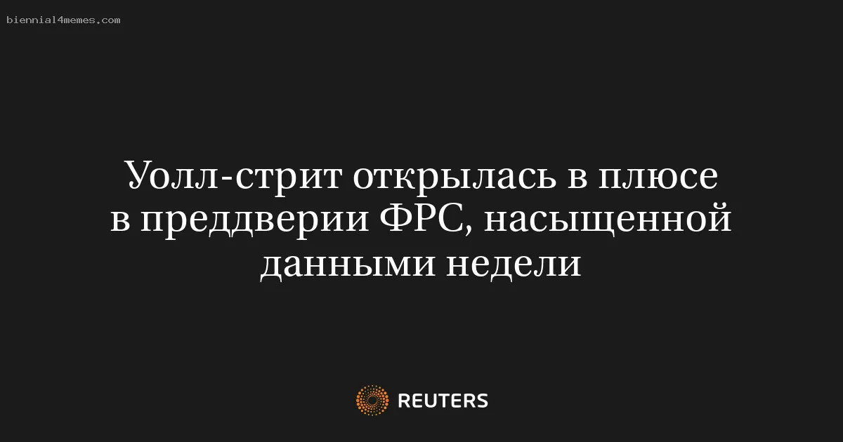 
								Уолл-стрит открылась в плюсе в преддверии ФРС, насыщенной данными недели			