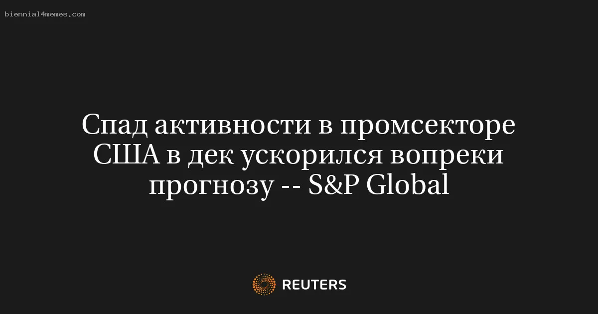 
								Спад активности в промсекторе США в дек ускорился вопреки прогнозу -- S&P Global			