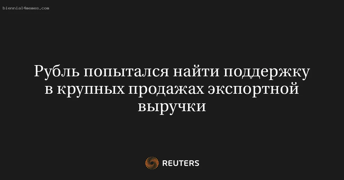 Рубль попытался найти поддержку в крупных продажах экспортной выручки