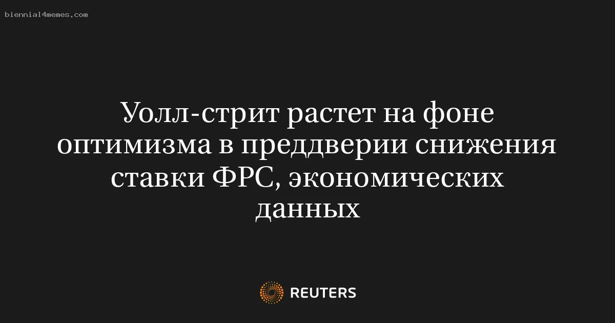 
								Уолл-стрит растет на фоне оптимизма в преддверии снижения ставки ФРС, экономических данных			