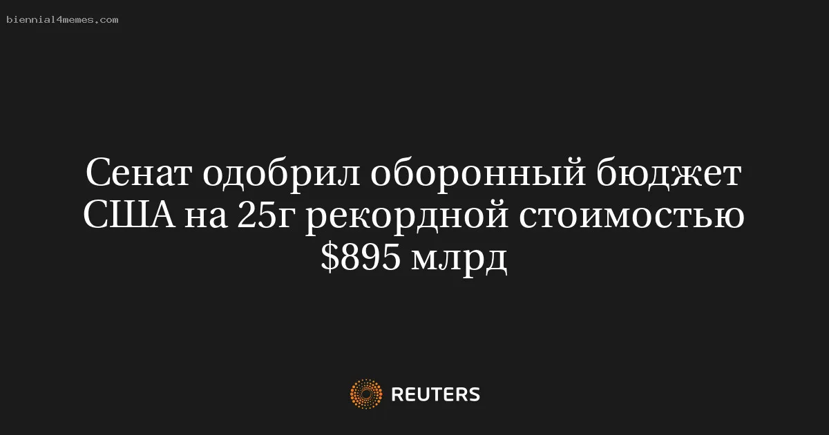 Сенат одобрил оборонный бюджет США на 25г рекордной стоимостью $895 млрд