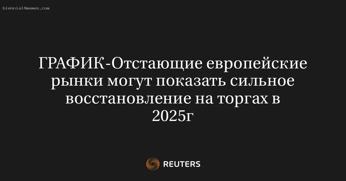 
								Отстающие европейские рынки могут показать сильное восстановление на торгах в 2025г			