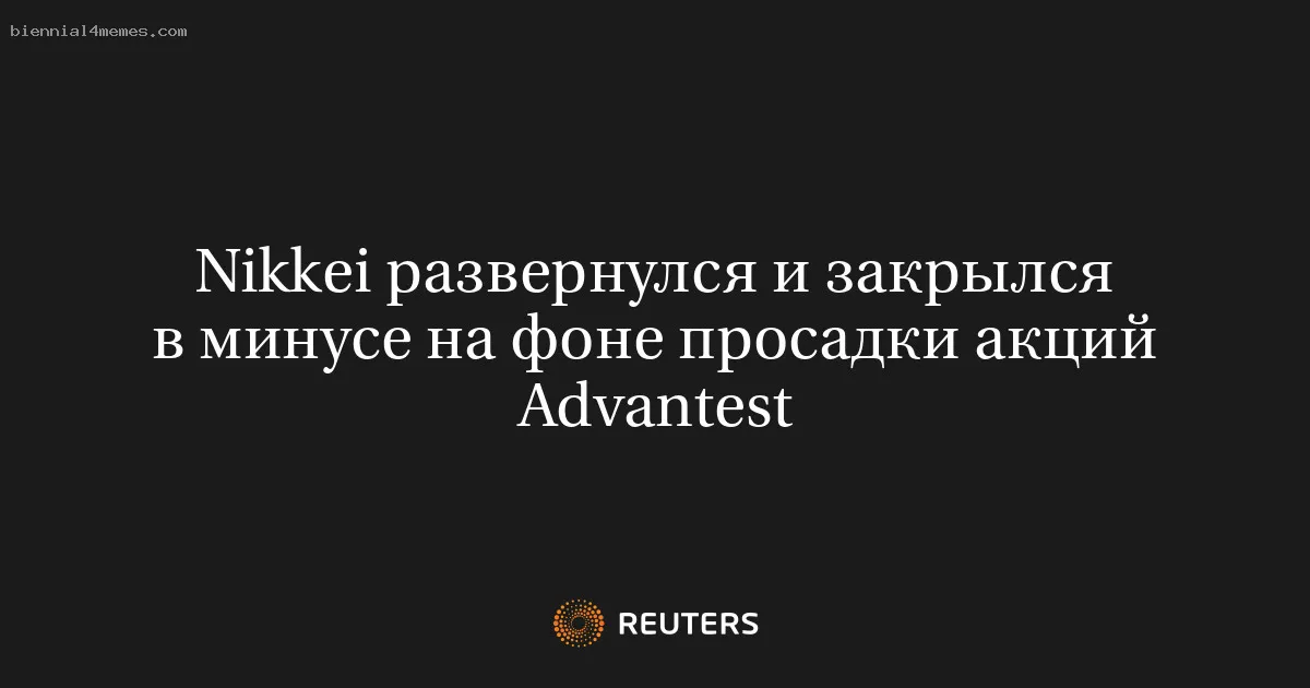 Nikkei развернулся и закрылся в минусе на фоне просадки акций Advantest